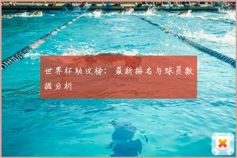 世界杯助攻榜：最新排名与球员数据分析
