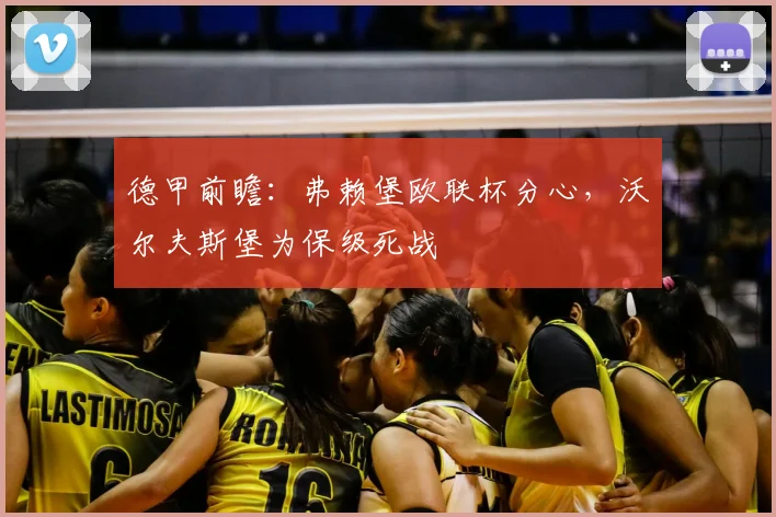德甲前瞻：弗赖堡欧联杯分心，沃尔夫斯堡为保级死战