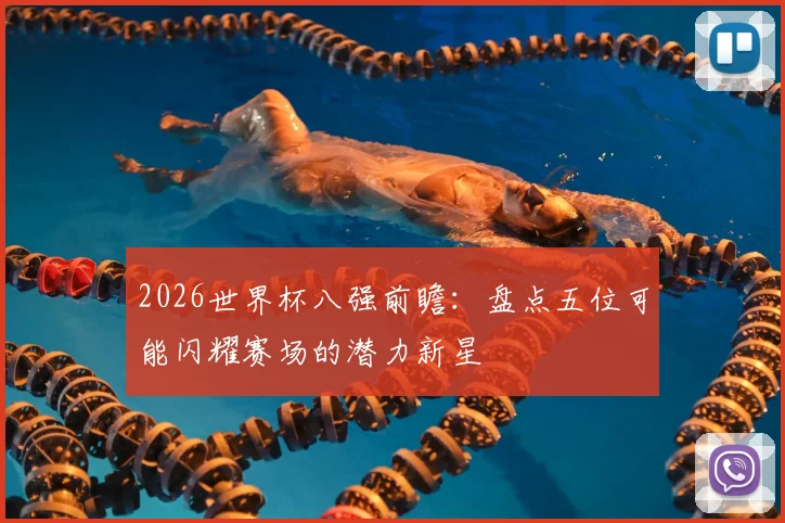 2026世界杯八强前瞻：盘点五位可能闪耀赛场的潜力新星