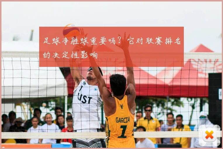 足球净胜球重要吗？它对联赛排名的决定性影响