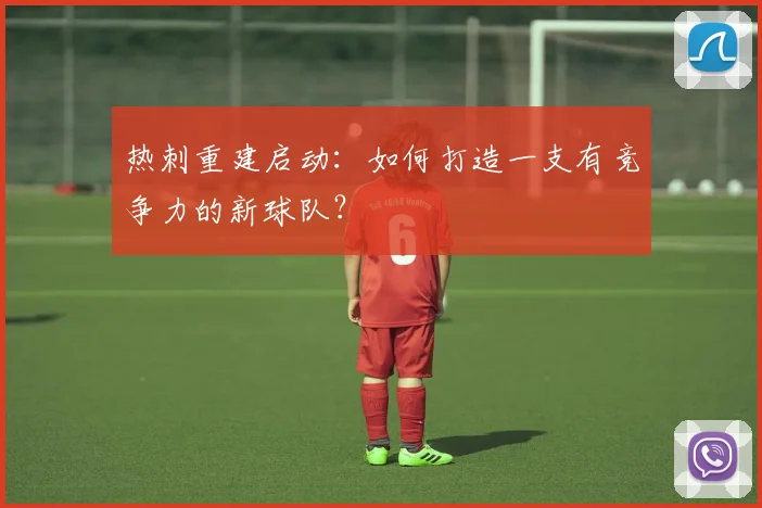 热刺重建启动：如何打造一支有竞争力的新球队？