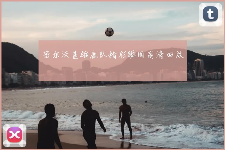 密尔沃基雄鹿队精彩瞬间高清回放