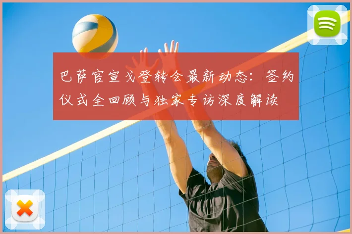 巴萨官宣戈登转会最新动态：签约仪式全回顾与独家专访深度解读
