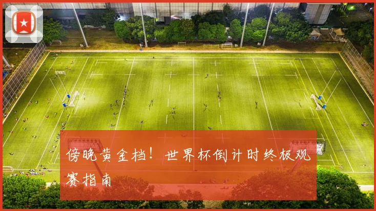 傍晚黄金档！世界杯倒计时终极观赛指南