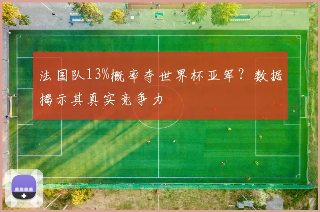 法国队13%概率夺世界杯亚军？数据揭示其真实竞争力