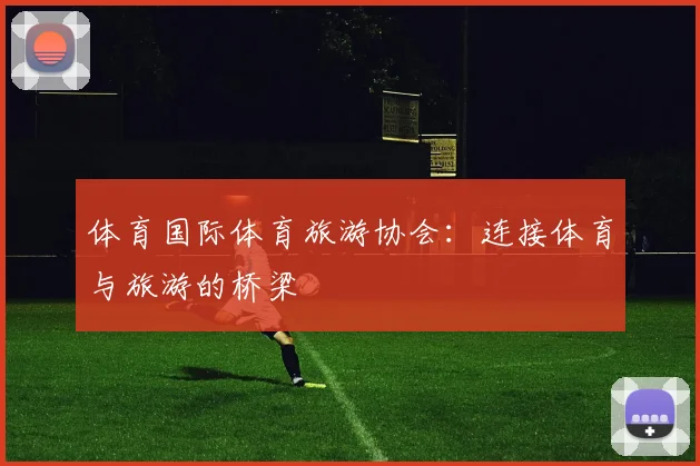 体育国际体育旅游协会：连接体育与旅游的桥梁
