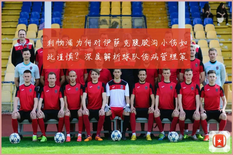 利物浦为何对伊萨克腹股沟小伤如此谨慎？深度解析球队伤病管理策略