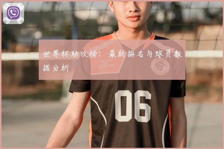 世界杯助攻榜:最新排名与球员数据分析