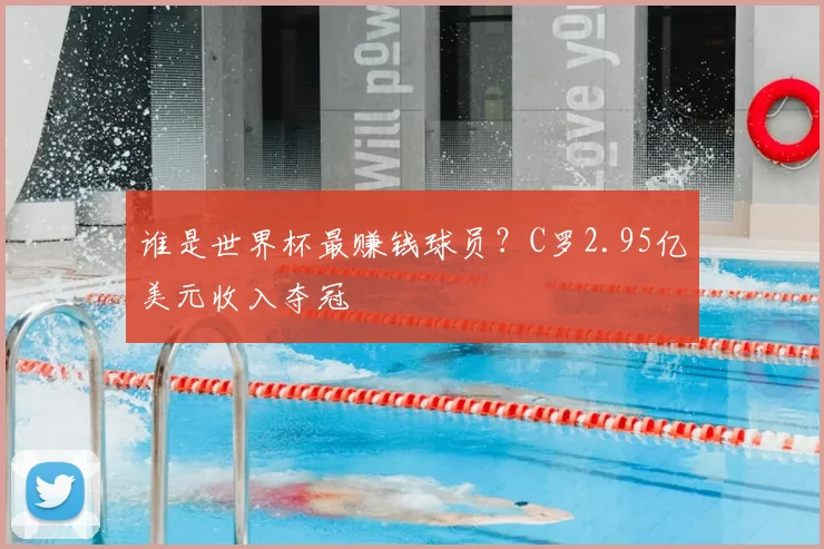 谁是世界杯最赚钱球员?C罗2.95亿美元收入夺冠